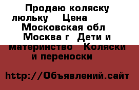 Продаю коляску люльку  › Цена ­ 4 000 - Московская обл., Москва г. Дети и материнство » Коляски и переноски   